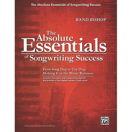 The Absolute Essentials of Songwriting Success: From Song Dog To Top Dog